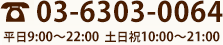 TEL:03-6303-0064 平日9:00～22:00 土日祝10:00～21:00