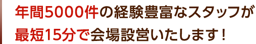 年間5000件の経験豊富なスタッフが最短15分で会場設営いたします!