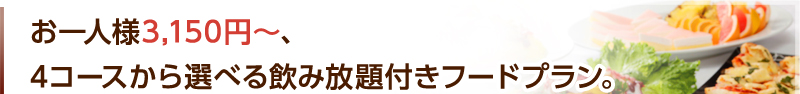 お一人様3,150円~、4コースから選べる飲み放題付きフードプラン。