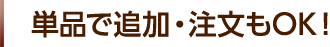 単品で追加・注文もOK！