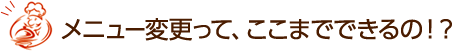 メニュー変更って、ここまでできるの!?